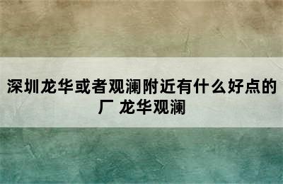 深圳龙华或者观澜附近有什么好点的厂 龙华观澜